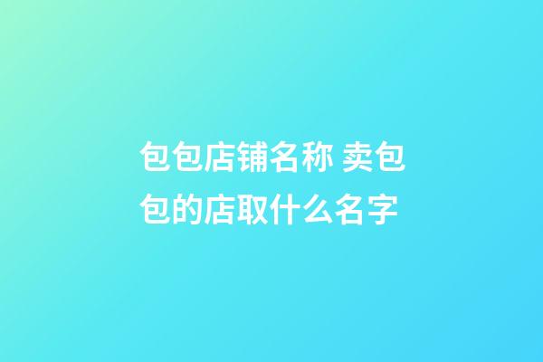 包包店铺名称 卖包包的店取什么名字-第1张-店铺起名-玄机派